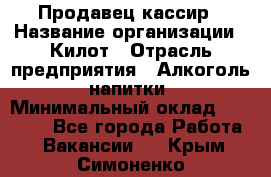 Продавец-кассир › Название организации ­ Килот › Отрасль предприятия ­ Алкоголь, напитки › Минимальный оклад ­ 20 000 - Все города Работа » Вакансии   . Крым,Симоненко